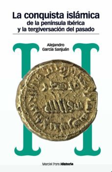 la conquista islamica de la peninsula iberica y la tergiversacion del pasado-alejandro garcia sanjuan-9788492820931