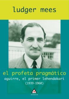 el profeta pragmatico. aguirre, el primer lehendakari (1939-1960)-ludger mees-9788496643031
