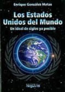 los estados unidos del mundo: un ideal de siglos ya posible-enrique gonzalez matas-9788496912731