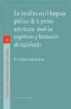 metafora en el lenguaje politico de la prensa americana: modelos cognitivos y formacion de significado-mª angeles moreno lara-9788498363531
