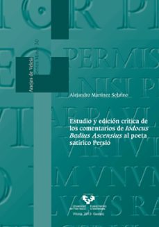 estudio y edicion critica de los comentarios de iodocus badius as censius al poeta satirico persio-alejandro martinez sobrino-9788498609431