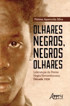 olhares negros, negros olhares: lideranças da frente negra pernambucana; decada 1930 (ebook)-fatima aparecida silva-9788547338831