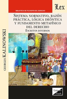 sistema normativo, razon practica, logica deontica y fundamento m etafisico del del derecho-georges kalinowski-9789564076331