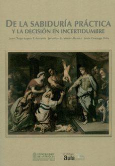 de la sabiduria practica y la decision en incertidumbre-juan diego y otros lopera echavarria-9789585421431