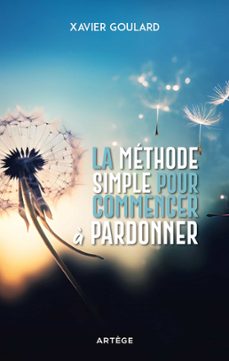 la méthode simple pour commencer à pardonner-xavier goulard-9791033615231