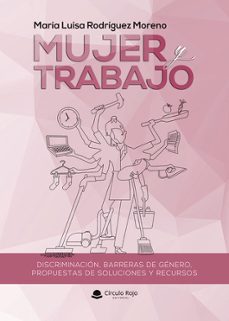 mujer y trabajo . discriminacion, barreras de genero, propuestas de soluciones y recursos.-maria luisa rodriguez moreno-9791370083731