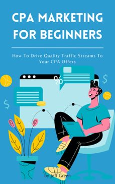 cpa marketing for beginners - how to drive quality traffic streams to your cpa offers (ebook)-jeff green-9798201934231