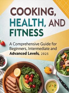 cooking, health, and fitness: a comprehensive guide for beginners, intermediate, and advanced levels (2025) (ebook)-tarek mohamed-9798230282631