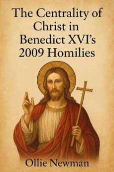 the centrality of christ in benedict xvis 2009 homilies (ebook)-ollie newman-9798230852131