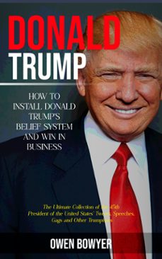 donald trump: how to install donald trump's belief system and win in business (the ultimate collection of the 45th president of the united states' tweets, speeches, gags and other trumpisms) (ebook)-owen bowyer-9798894584331