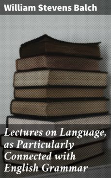 lectures on language, as particularly connected with english grammar (ebook)-william stevens balch-4057664098641