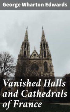 vanished halls and cathedrals of france (ebook)-george wharton edwards-4064066202941