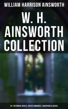 w. h. ainsworth collection: 20+ historical novels, gothic romances &amp; adventure classics (ebook)-william harrison ainsworth-4064066308841