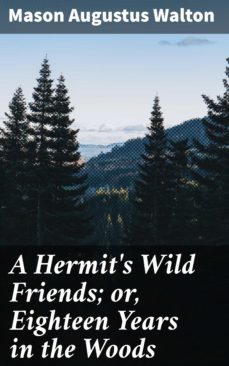 a hermit's wild friends; or, eighteen years in the woods (ebook)-mason augustus walton-4064066427641