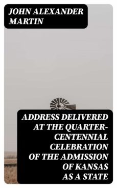 address delivered at the quarter-centennial celebration of the admission of kansas as a state (ebook)-john alexander martin-8596547331841