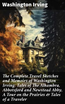 the complete travel sketches and memoirs of washington irving: tales of the alhambra, abbotsford and newstead abby, a tour on the prairies &amp; tales of a traveler (ebook)-washington irving-8596547802341