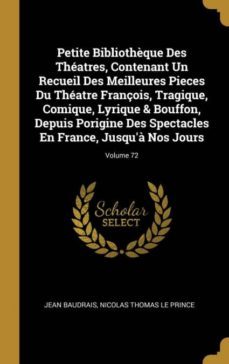 petite bibliothèque des theatres, contenant un recueil des meilleures pieces du theatre françois, tragique, comique, lyrique & bouffon, depuis porigine des spectacles en france, jusqua nos jours; volume 72-9780274089741