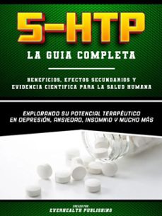 5-htp (la guia completa)  beneficios, efectos secundarios y evidencia cientifica para la salud humana - explorando su potencial terapeutico en depresion, ansiedad, insomnio y mucho mas (ebook)-everhealth publishing-everhealth publishing-9781304013941