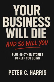your business will die, and so will you (ebook)-peter harris-9781764143141