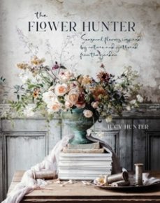 the flower hunter: seasonal flowers inspired by nature and gathered from the garden-lucy hunter-9781788793841