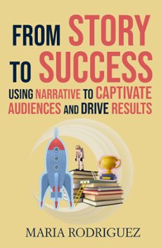 from story to success: using narrative to captivate audiences and drive results (ebook)-maria rodriguez-9781916629141