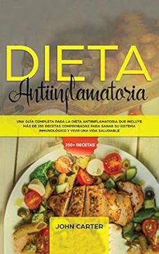 dieta antiinflamatoria: una guia completa para la dieta antiinflamatoria que incluye mas de 250 recetas comprobadas para sanar su sistema inmunitario-john carter-9781951404741