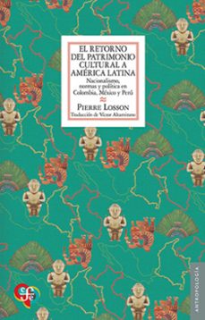 el retorno del patrimonio cultural a america latina. nacionalismo, normas y politica en colombia, mexico y peru-9786071684141