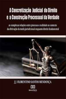 a concretizaço judicial do direito e a construço processual da verdade: as complexas relaçes entre processo e realidade no contexto da efetivaço da tutela jurisdicional enquanto direito fundamental (ebook)-j j florentino dos santos mendonça-9786525231341