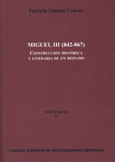 miguel iii (842-867): construccion historica y literaria de un re inado-patricia varona codeso-9788400089641