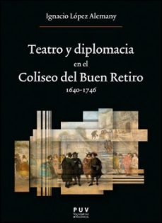 teatro y diplomacia en el coliseo del buen retiro 1640-1746-ignacio lopez alemany-9788411180641