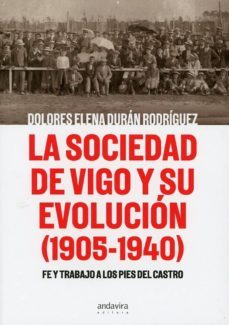 la sociedad de vigo y su evolucion (1905-1940) fe y trabajo a los pies del castro.-dolores elena duran rodriguez-9788412094541