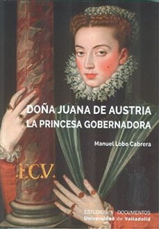 doña juana de austria. la princesa gobernadora-manuel lobo cabrera-9788413200941