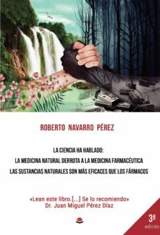 la ciencia ha hablado: la medicina natural derrota a la medicina farmaceutica. las sustancias naturales son mas eficaces que los farmacos-roberto navarro perez-9788413311241