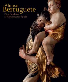 alonso berruguete: first sculptor of renaissance spain-9788415245841