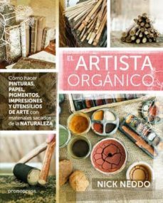 el artista organico: como hacer pinturas, papel, pigmentos, impresiones y utensilios de arte con materiales sacados de la    naturaleza-nick neddo-9788415967941