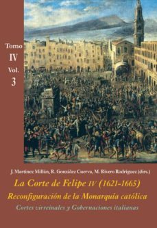 cortes virreinales y gobernaciones italianas (vol. 3): la corte de felipe iv (1621-1665): reconfiguracion de la monarquia        catolica - tomo iv: los reinos y la politica internacional-9788416335541