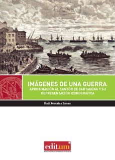 imagenes de una guerra: aproximacion al canton de cartagena y su representacion iconografica-raul morales sanes-9788417157241