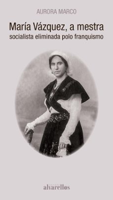 maria vazquez. a mestra socialista eliminada polo franquismo-aurora (ed.) marco-9788418567841