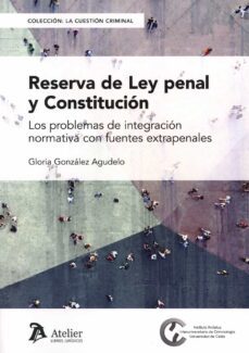 reserva de ley penal y constitucion.los problemas de integracion normativa con fuentes extrapenales-gloria gonzalez agudelo-9788419773241