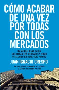 como acabar de una vez por todas con los mercados: una manual par a saber que haran los mercados y como utilizarlo en beneficio propio: un vijae por el entramado de la casta, el dinero y el poder polit-9788423418541