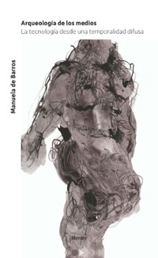 arqueologia de los medios: la tecnologia desde una temporalidad difusa-manuela de barros-9788425440441