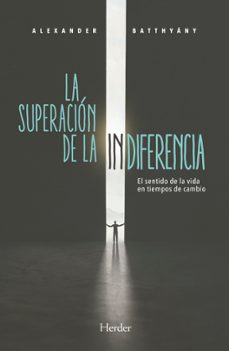 la superacion de la indiferencia. el sentido de la vida en tiempo s de cambio-alexnder batthyany-9788425443541
