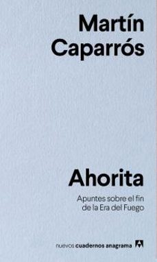ahorita: apuntes sobre el fin de la era del fuego-martin caparros-9788433916341