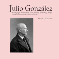 julio gonzalez. obra completa, volumen iii 1920-1929. catalogo general razonado de las pinturas, esculturas y dibujos-9788434312241
