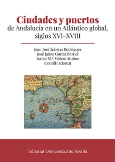 ciudades y puertos de andalucia en un atlantico global, siglos xvi-xviii-jose jaime garcia bernal-9788447223541