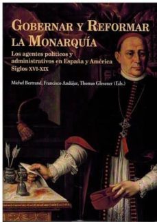 gobernar y reformar la monarquia: los agentes politicos y administrativos en españa y america siglos xvi-xix-9788472743441
