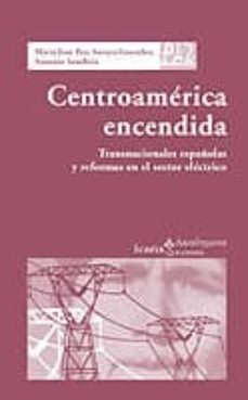 centroamerica encendida: transnacionales españolas y reformas en el sector electrico-maria jose paz-soraya gonzalez-9788474268041