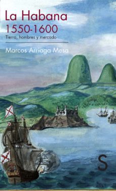 la habana, 1550-1600. tierra, hombres y mercado-marcos arriaga mesa-9788477378341
