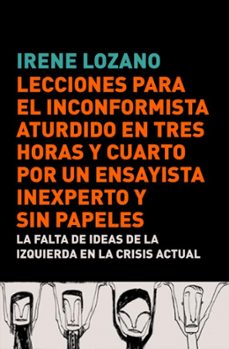 lecciones para el inconformista aturdido en tres horas y cuarto p or un ensayista inexperto y sin papeles: drama en tres actos sobre la falta de ideas de la izquierda en la crisis actual-9788483068441