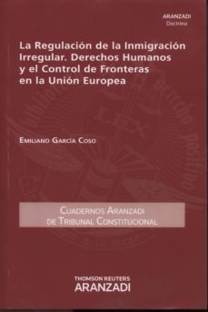 regulacion de la inmigracion irregular. derechos humanos y el con trol de fronteras en la union europea-emiliano garcia coso-9788490593141